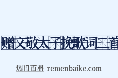 赠文敬太子挽歌词二首是什么意思的图片